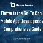 Why Flutter is the Go-To Choice for Mobile App Developers: A Comprehensive Guide